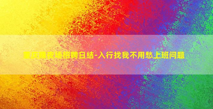 重庆赚夜场招聘日结-入行找我不用愁上班问题